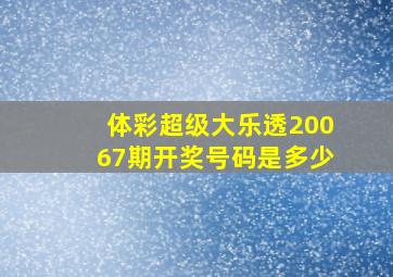 体彩超级大乐透20067期开奖号码是多少