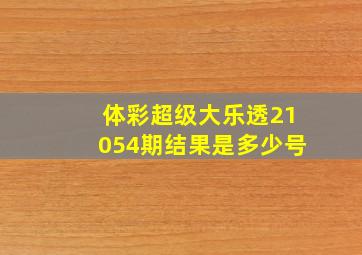 体彩超级大乐透21054期结果是多少号