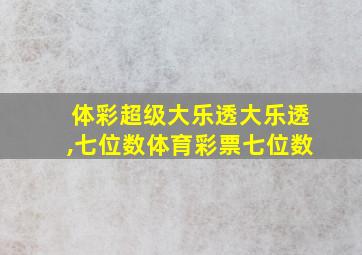 体彩超级大乐透大乐透,七位数体育彩票七位数