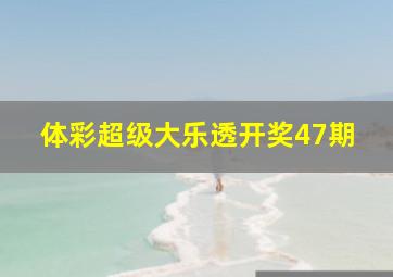 体彩超级大乐透开奖47期