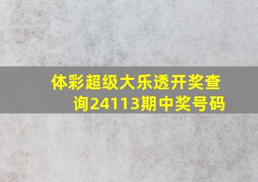 体彩超级大乐透开奖查询24113期中奖号码