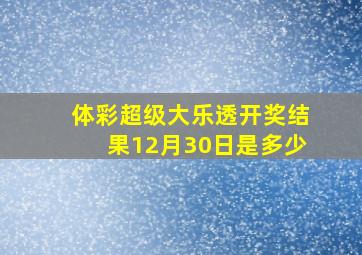 体彩超级大乐透开奖结果12月30日是多少