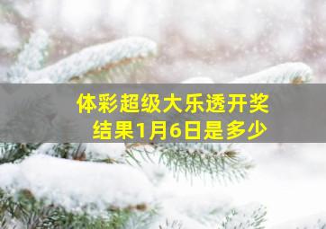 体彩超级大乐透开奖结果1月6日是多少