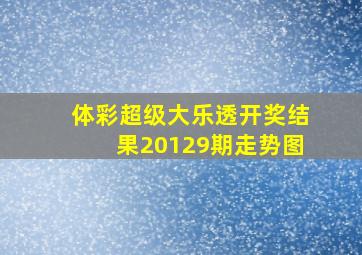 体彩超级大乐透开奖结果20129期走势图