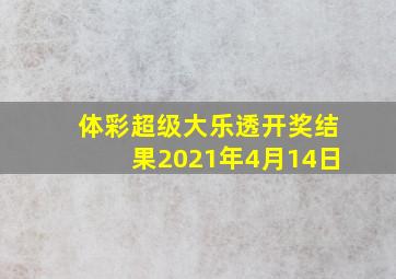 体彩超级大乐透开奖结果2021年4月14日