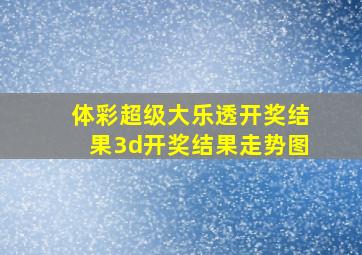 体彩超级大乐透开奖结果3d开奖结果走势图