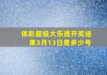 体彩超级大乐透开奖结果3月13日是多少号