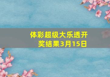 体彩超级大乐透开奖结果3月15日