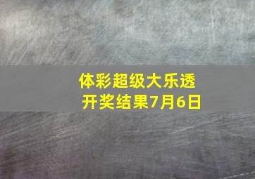 体彩超级大乐透开奖结果7月6日