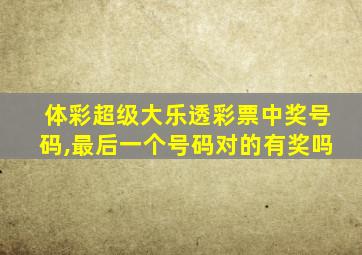 体彩超级大乐透彩票中奖号码,最后一个号码对的有奖吗