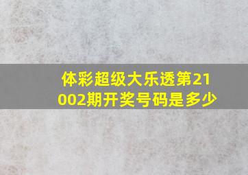 体彩超级大乐透第21002期开奖号码是多少