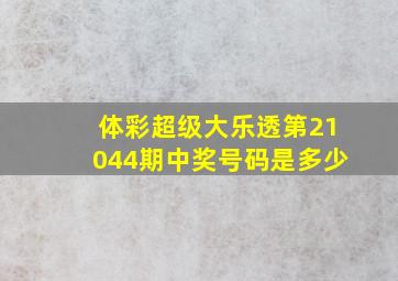 体彩超级大乐透第21044期中奖号码是多少