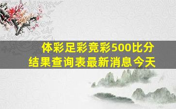 体彩足彩竞彩500比分结果查询表最新消息今天