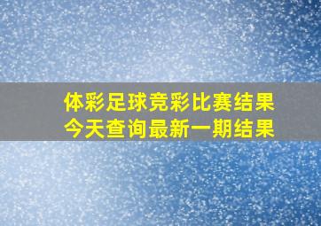 体彩足球竞彩比赛结果今天查询最新一期结果