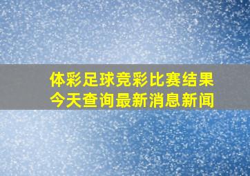 体彩足球竞彩比赛结果今天查询最新消息新闻