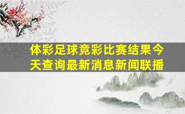 体彩足球竞彩比赛结果今天查询最新消息新闻联播