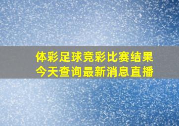 体彩足球竞彩比赛结果今天查询最新消息直播