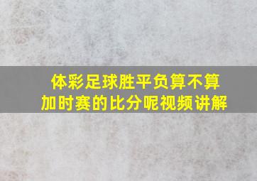 体彩足球胜平负算不算加时赛的比分呢视频讲解