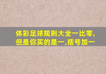 体彩足球规则大全一比零,但是你买的是一,括号加一