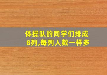 体操队的同学们排成8列,每列人数一样多