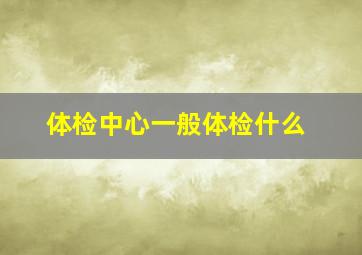 体检中心一般体检什么