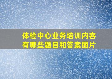 体检中心业务培训内容有哪些题目和答案图片