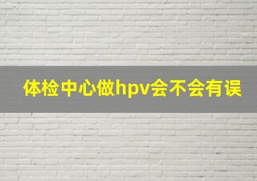 体检中心做hpv会不会有误