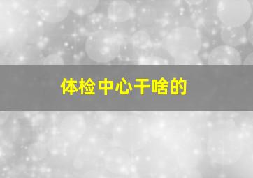 体检中心干啥的