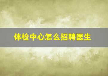 体检中心怎么招聘医生