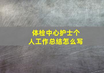 体检中心护士个人工作总结怎么写