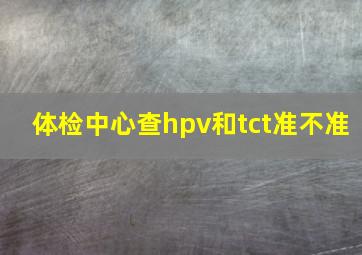 体检中心查hpv和tct准不准