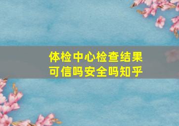 体检中心检查结果可信吗安全吗知乎