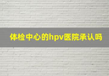 体检中心的hpv医院承认吗