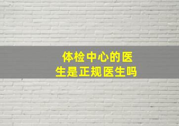 体检中心的医生是正规医生吗