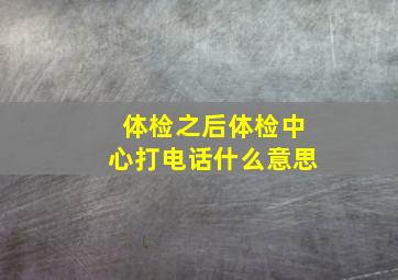 体检之后体检中心打电话什么意思