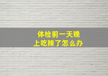 体检前一天晚上吃辣了怎么办