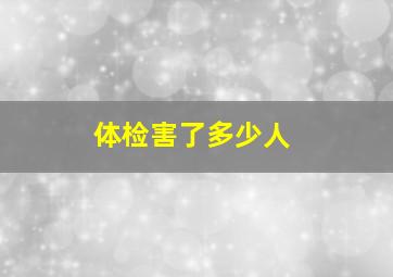 体检害了多少人