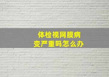 体检视网膜病变严重吗怎么办