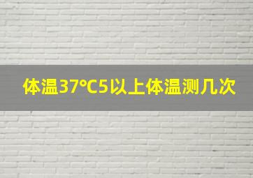 体温37℃5以上体温测几次