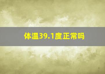 体温39.1度正常吗