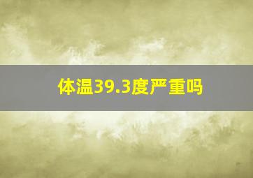 体温39.3度严重吗