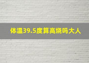 体温39.5度算高烧吗大人