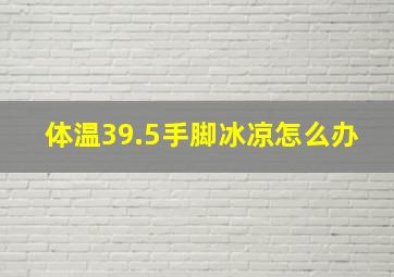 体温39.5手脚冰凉怎么办