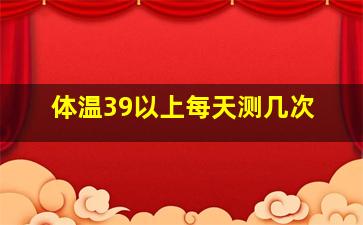 体温39以上每天测几次