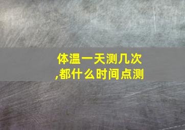 体温一天测几次,都什么时间点测