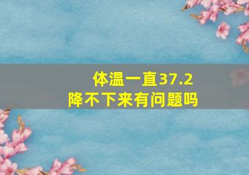 体温一直37.2降不下来有问题吗