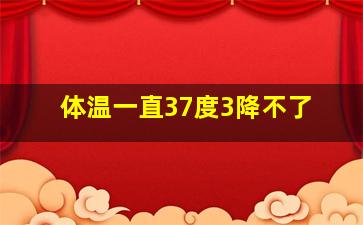 体温一直37度3降不了