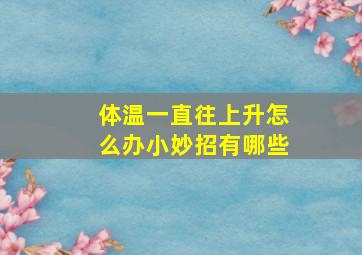 体温一直往上升怎么办小妙招有哪些