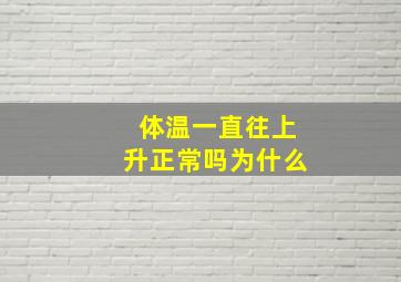 体温一直往上升正常吗为什么