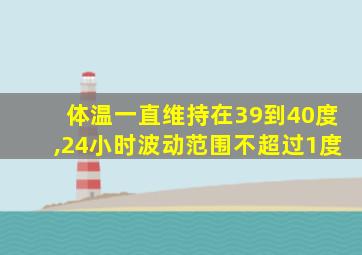 体温一直维持在39到40度,24小时波动范围不超过1度